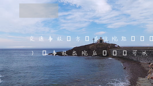 交通事故對方還在住院能談賠償嗎(醫(yī)療事故出院后談賠償可以嗎)