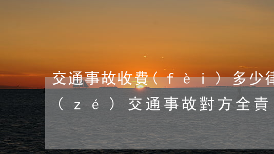 交通事故收費(fèi)多少律師對方全責(zé)(交通事故對方全責(zé)一般多少錢)