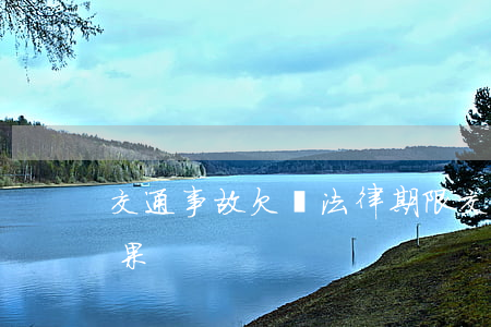 交通事故欠錢法律期限(交通事故欠錢不還后果)