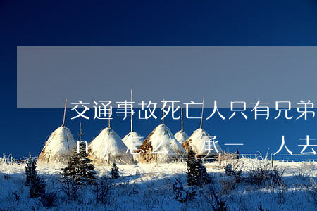 交通事故死亡人只有兄弟姐妹財產(chǎn)怎么繼承(一個人去世后兄弟姐妹分遺產(chǎn)嗎)