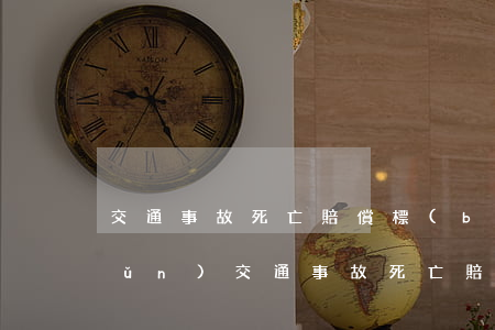 交通事故死亡賠償標(biāo)準(zhǔn)(交通事故死亡賠償標(biāo)準(zhǔn)2019)