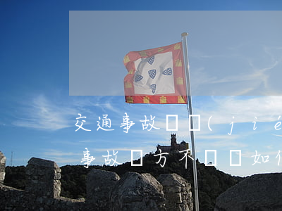 交通事故沒結(jié)案對方不賠償(交通事故對方不賠償如何處理)