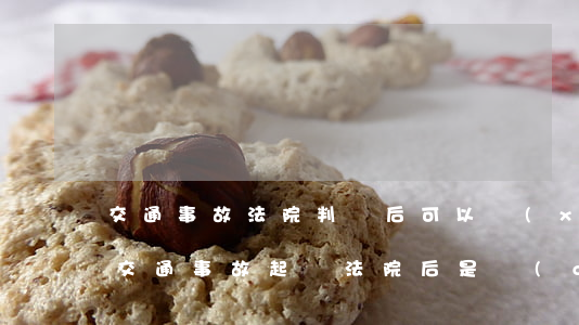 交通事故法院判決后可以協(xié)商嗎(交通事故起訴法院后是調(diào)解還是宣判)