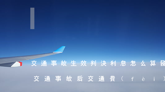 交通事故生效判決利息怎么算(發(fā)生交通事故后交通費(fèi)怎么算)