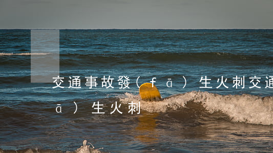 交通事故發(fā)生火刺(交通事故發(fā)生火刺)
