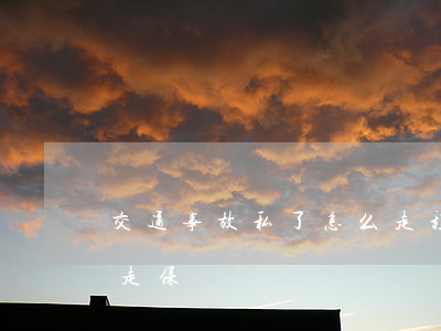 交通事故私了怎么走程序(交通事故私了怎么走保險)