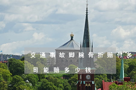 交通事故脚腕骨折赔付多少钱(脚骨折保险公司能赔多少钱)