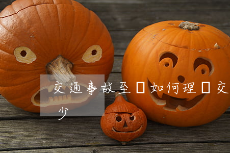 交通事故至殘如何理賠(交通事故致殘能賠多少)
