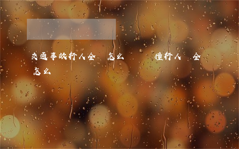 交通事故行人全責怎么賠償(車撞行人車全責怎么賠償)