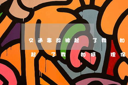 交通事故被起訴了我該如何處理，交通事故被起訴了我該如何處理保險(xiǎn)到期