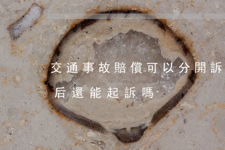 交通事故賠償可以分開訴訟嗎(交通事故賠償后還能起訴嗎)