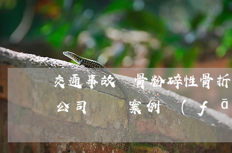 交通事故鎖骨粉碎性骨折保險(xiǎn)公司賠償案例(發(fā)生交通事故鎖骨骨折能賠償多少錢)