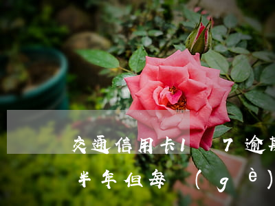 交通信用卡1萬7逾期(交通信用卡1萬逾期半年,但每個(gè)月還一點(diǎn))