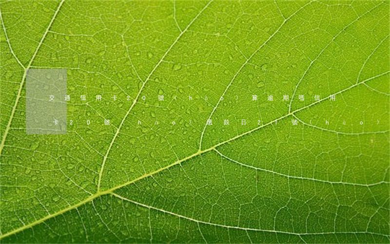 交通信用卡20號(hào)算逾期嗎(信用卡20號(hào)還款日21號(hào)還算逾期嗎)