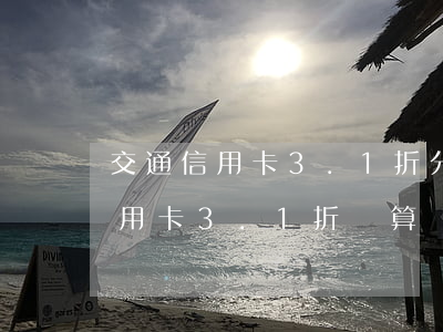 交通信用卡3.1折分期是真的嗎-交通信用卡3.1折劃算嗎