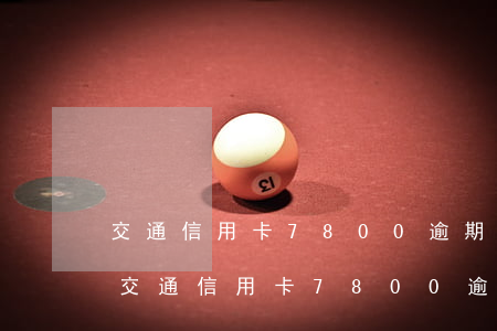 交通信用卡7800逾期三個(gè)月-交通信用卡7800逾期三個(gè)月會(huì)怎么樣