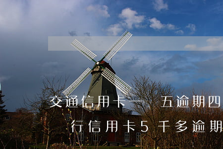 交通信用卡一萬五逾期四個(gè)月(交通銀行信用卡5千多逾期三個(gè)月)