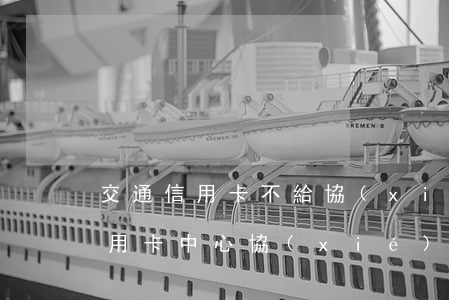 交通信用卡不給協(xié)商-去交行信用卡中心協(xié)商