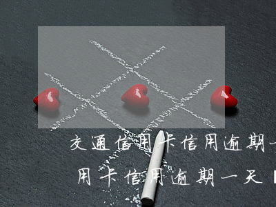 交通信用卡信用逾期一天會怎么樣-交通信用卡信用逾期一天會怎么樣嗎