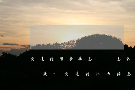 交通信用卡停息掛賬怎么申請(qǐng)郵政-交通信用卡停息掛賬怎么申請(qǐng)郵政快遞