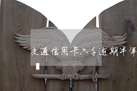 交通信用卡六千逾期半年會(huì)起訴嗎