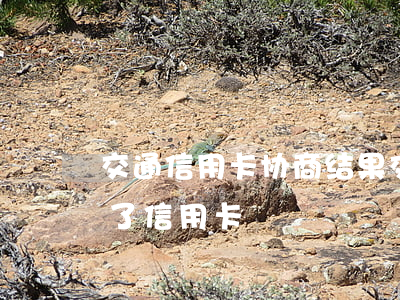 交通信用卡协商结果 交行协商还款终于成功了信用卡