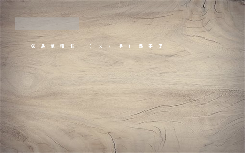 交通信用卡協(xié)商不了