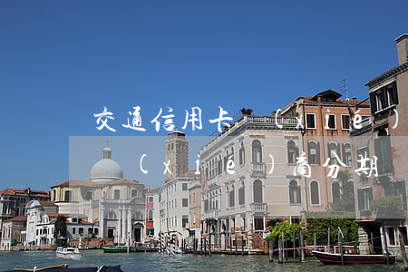 交通信用卡協(xié)商分期(交通信用卡協(xié)商分期還款需要什么材料)