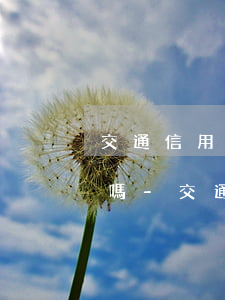 交通信用卡協(xié)商好了還用管賬單嗎-交通信用卡協(xié)商好了還用管賬單嗎怎么辦