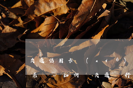 交通信用卡協(xié)商聯(lián)系誰-如何與交通銀行信用卡協(xié)商