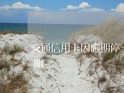 交通信用卡因逾期?？?因拘留導致信用卡逾期