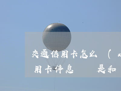 交通信用卡怎么協(xié)商停息掛賬(信用卡停息掛賬是和銀行溝通還是自己操作)