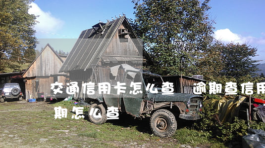 交通信用卡怎么查詢逾期 查信用卡有沒有逾期怎么查