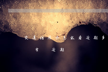 交通信用卡怎么看逾期多久(怎么看信用卡有沒有過逾期)