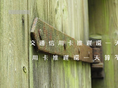交通信用卡推遲還一天算不算逾期-交通信用卡推遲還一天算不算逾期了