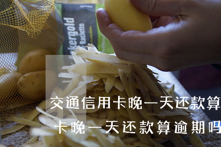 交通信用卡晚一天还款算逾期吗-交通信用卡晚一天还款算逾期吗