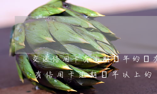 交通信用卡有逾期兩年的嗎(有沒(méi)有信用卡逾期兩年以上的)