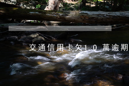 交通信用卡欠10萬逾期三年了