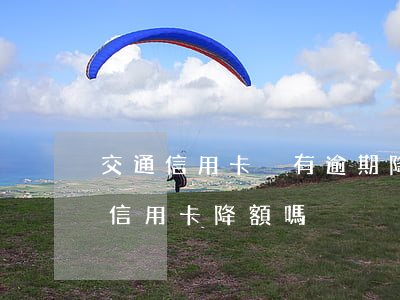 交通信用卡沒有逾期降額了(信用貸逾期影響信用卡降額嗎)