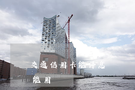 交通信用卡能停息掛賬嗎(信用卡停息掛賬還能用嗎)
