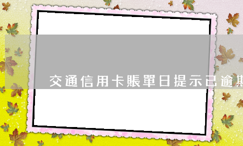 交通信用卡賬單日提示已逾期 節(jié)假日信用卡逾期