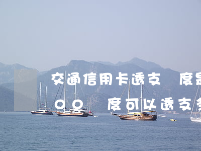 交通信用卡透支額度是多少(交通信用卡2000額度可以透支多少)
