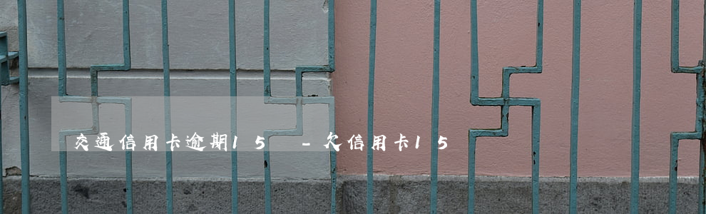 交通信用卡逾期15萬-欠信用卡15萬