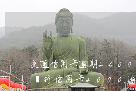 交通信用卡逾期2600會被起訴嗎-交通銀行信用卡2000逾期