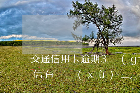 交通信用卡逾期3個(gè)月怎么辦-征信有連續(xù)三個(gè)月逾期可以辦信用卡么
