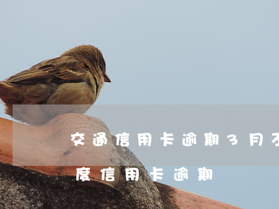 交通信用卡逾期3月不上報(bào)(三季度信用卡逾期)