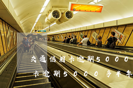 交通信用卡逾期5000多半年-交通信用卡逾期5000多半年怎么辦