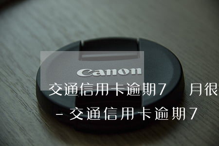 交通信用卡逾期7個月很嚴(yán)重嗎-交通信用卡逾期7個月很嚴(yán)重嗎怎么辦