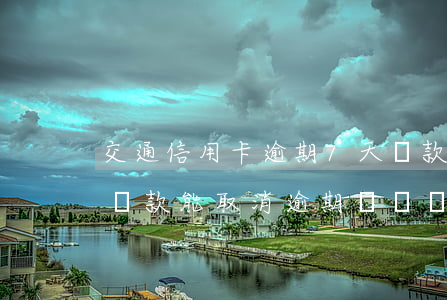 交通信用卡逾期7天還款 交通銀行逾期6天還款,能取消逾期記錄嗎?