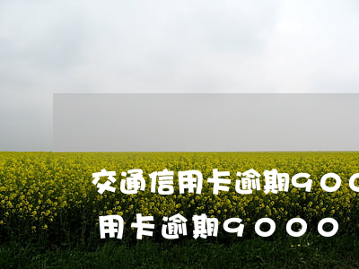 交通信用卡逾期9000說起訴我-交通信用卡逾期9000說起訴我怎么辦
